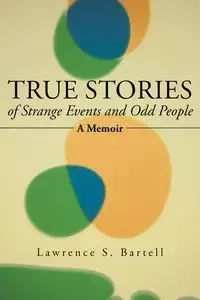 True Stories of Strange Events and Odd People - Bartell Lawrence S.