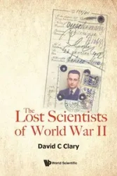 LOST SCIENTISTS OF WORLD WAR II, THE - DAVID C CLARY