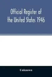 Official Register of the United States 1946; Persons Occupying administrative and Supervisory Positions in the Legislative, Executive, and Judicial Branches of the Federal Government, and in the District of Columbia Government, as of May 1, 1946 - Unknown