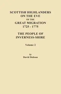Scottish Highlanders on the Eve of the Great Migration, 1725-1775. the People of Inverness-Shire. Volume 2 - David Dobson