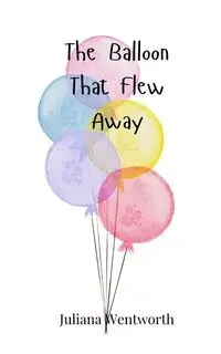 The Balloon That Flew Away - Juliana Wentworth