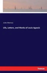 Life, Letters, and Works of Louis Agassiz - Jules Marcou