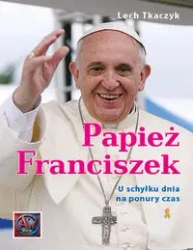 Papież Franciszek. U schyłku dnia na ponury czas - Lech Tkaczyk