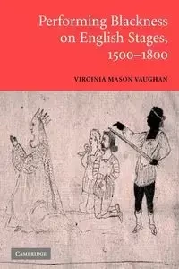 Performing Blackness on English Stages, 1500 1800 - Virginia Mason Vaughan