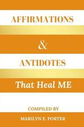 Affirmations and Antidotes That Heal ME - Porter Marilyn E