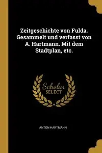 Zeitgeschichte von Fulda. Gesammelt und verfasst von A. Hartmann. Mit dem Stadtplan, etc. - Anton Hartmann