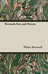 Bermuda Past and Present - Walter Brownell
