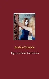 Tagwerk eines Narzissten - Joachim Tritschler