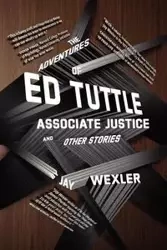 The Adventures of Ed Tuttle, Associate Justice, and Other Stories - Jay Wexler
