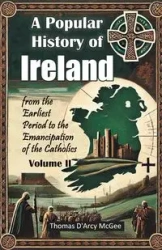 A Popular History of Ireland from the Earliest Period to the Emancipation of the Catholics Volume II - Thomas McGee D'Arcy