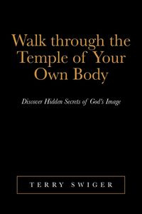 Walk Through the Temple of Your Own Body - Terry Swiger