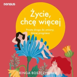 audiobook Życie, chcę więcej. Prosta droga do zmiany, której pragniesz - Kinga Roszczyniała