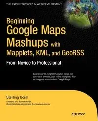 Beginning Google Maps Mashups with Mapplets, KML, and GeoRSS - Sterling Udell