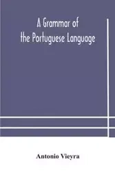 A grammar of the Portuguese language; to which is added a copious vocabulary and dialogues, with extracts from the best Portuguese authors - Antonio Vieyra
