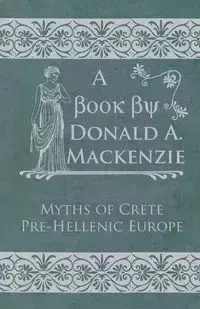 Myths of Crete Pre-Hellenic Europe - Mackenzie Donald A.