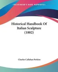 Historical Handbook Of Italian Sculpture (1882) - Charles Perkins Callahan