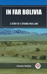 In Far Bolivia A Story of a Strange Wild Land - Gordon Stables