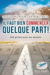 Il faut bien commencer quelque part ! | Le Sudoku pour les débutants | 240 grilles pour les seniors - Puzzle Therapist