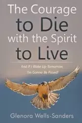 The Courage to Die with the Spirit to Live - Wells-Sanders Glenora