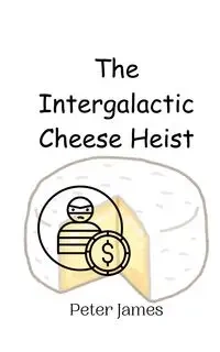 The Intergalactic Cheese Heist - James Peter