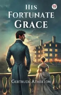 His Fortunate Grace - Gertrude Atherton