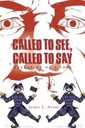 Called to See, Called to Say; Narrative of a Seer - L. Avery James