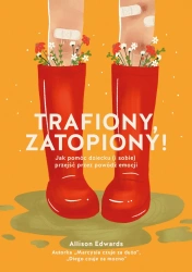 Trafiony, zatopiony! Jak pomóc dziecku (i sobie) przejść przez powódź emocji - Allison Edwards