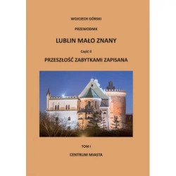 Lublin mało znany część II. Przeszłość zabytkami zapisana Tom I. Centrum miasta - WOJCIECH JAN GÓRSKI