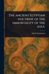 The Ancient Egyptian Doctrine of the Immortality of the Soul - Alfred Wiedemann