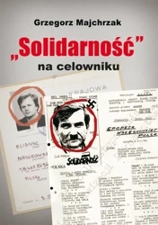 Solidarność na celowniku wybrane operacje sb przeciwko związkowi i jego działaczom - Grzegorz Majchrzak