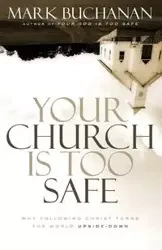 Your Church Is Too Safe - Mark Buchanan