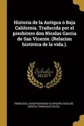 Historia de la Antigua ó Baja California. Traducida por el presbitero don Nicolas Garcia de San Vicente. (Relacion histórica de la vida.). - Francisco Javier Mariano Clavigero