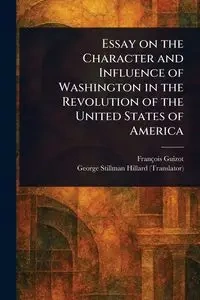 Essay on the Character and Influence of Washington in the Revolution of the United States of America - Guizot François