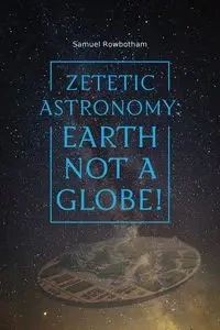 Zetetic Astronomy - Samuel Rowbotham