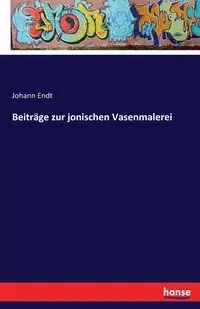Beiträge zur jonischen Vasenmalerei - Endt Johann