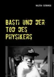 Basti und der Tod des Physikers - Valeria Szebinski
