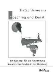 Coaching und Kunst. Ein Konzept für die Anwendung kreativer Methoden in der Beratung - Stefan Hermanns