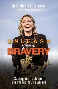 Unleash Your Bravery - Heidi Nicole Elizarraraz