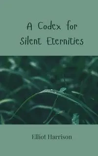 A Codex for Silent Eternities - Harrison Elliot