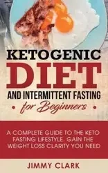 Ketogenic Diet and Intermittent Fasting for Beginners - Clark Jimmy