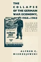 The Collapse of the German War Economy, 1944-1945 - Alfred C. Mierzejewski