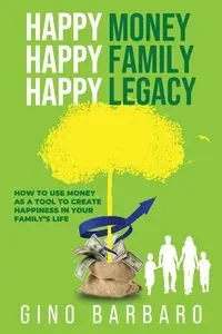 Happy Money Happy Family Happy Legacy - Gino Barbaro
