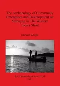 The Archaeology of Community Emergence and Development on Mabuyag in The Western Torres Strait - Duncan Wright