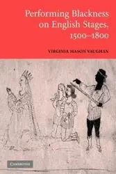 Performing Blackness on English Stages, 1500 1800 - Virginia Mason Vaughan