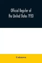 Official register of the United States 1930; Containing a List of Persons Occupying Administrative and Supervisory Positions in Each Executive and Judicial Department of the Government Including the District of Columbia - Unknown