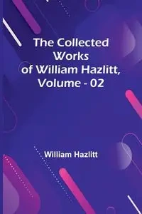The Collected Works Of William Hazlitt, Vol. 02 - William Hazlitt