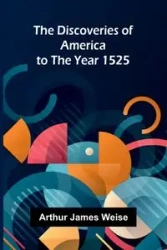 The Discoveries Of America To The Year 1525 - James Arthur Weise