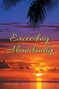 Exceeding Abundantly - Dorothy Muthoka -. Kagwaini