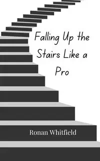 Falling Up the Stairs Like a Pro - Whitfield Ronan