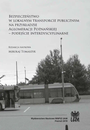 Bezpieczeństwo w lokalnym transporcie publicznym na przykładzie Aglomeracji Poznańskiej. Podejście interdyscyplinarne - RED. MIKOŁAJ TOMASZYK